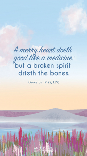 A merry heart doeth good like a medicine: but a broken spirit drieth the bones. - Proverbs 17:22