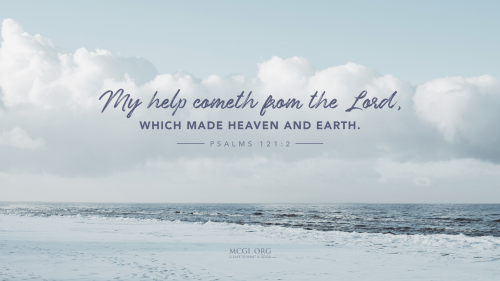 My help cometh from the Lord, which made heaven and earth.  - Psalms 121:2 